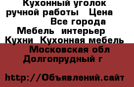 Кухонный уголок ручной работы › Цена ­ 55 000 - Все города Мебель, интерьер » Кухни. Кухонная мебель   . Московская обл.,Долгопрудный г.